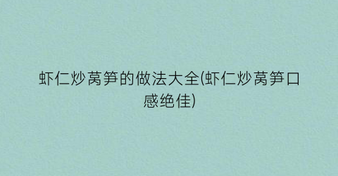 虾仁炒莴笋的做法大全(虾仁炒莴笋口感绝佳)