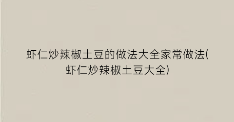 “虾仁炒辣椒土豆的做法大全家常做法(虾仁炒辣椒土豆大全)