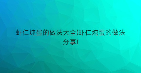 虾仁炖蛋的做法大全(虾仁炖蛋的做法分享)