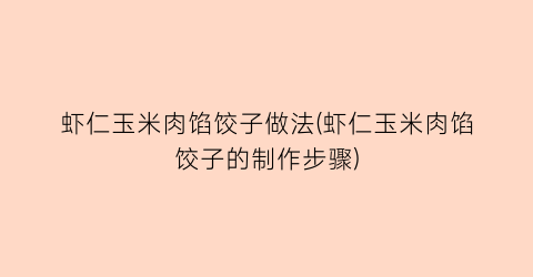 “虾仁玉米肉馅饺子做法(虾仁玉米肉馅饺子的制作步骤)