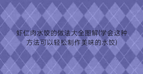 虾仁肉水饺的做法大全图解(学会这种方法可以轻松制作美味的水饺)