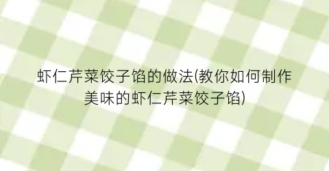 虾仁芹菜饺子馅的做法(教你如何制作美味的虾仁芹菜饺子馅)