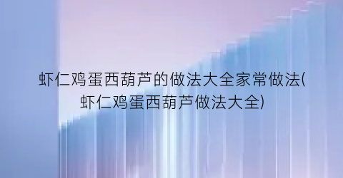 “虾仁鸡蛋西葫芦的做法大全家常做法(虾仁鸡蛋西葫芦做法大全)