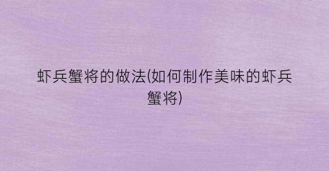 虾兵蟹将的做法(如何制作美味的虾兵蟹将)