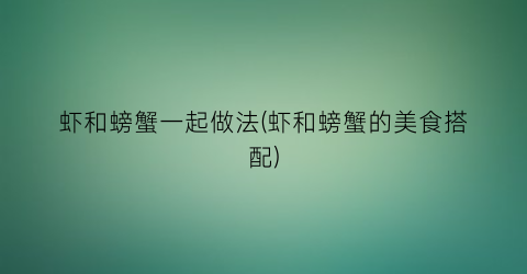 “虾和螃蟹一起做法(虾和螃蟹的美食搭配)