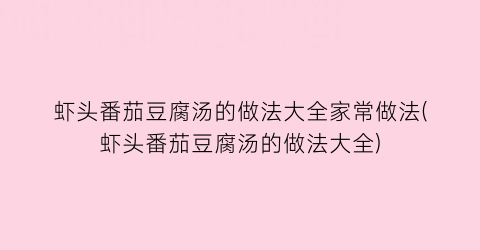 “虾头番茄豆腐汤的做法大全家常做法(虾头番茄豆腐汤的做法大全)