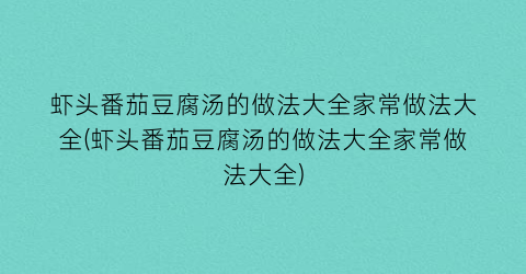 虾头番茄豆腐汤的做法大全家常做法大全(虾头番茄豆腐汤的做法大全家常做法大全)