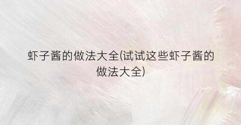 虾子酱的做法大全(试试这些虾子酱的做法大全)
