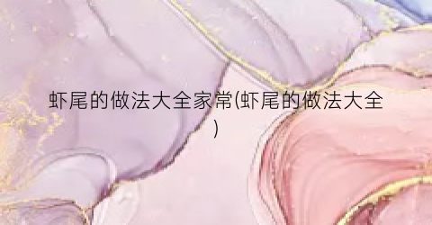 虾尾的做法大全家常(虾尾的做法大全)