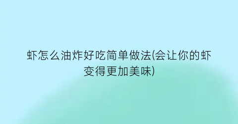 虾怎么油炸好吃简单做法(会让你的虾变得更加美味)