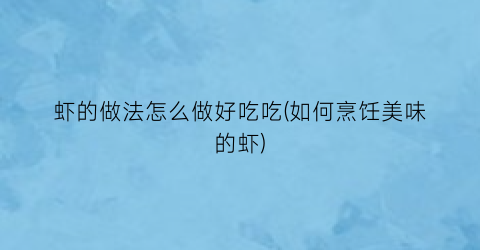 虾的做法怎么做好吃吃(如何烹饪美味的虾)