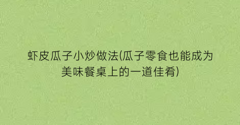 “虾皮瓜子小炒做法(瓜子零食也能成为美味餐桌上的一道佳肴)