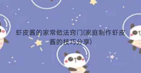 虾皮酱的家常做法窍门(家庭制作虾皮酱的技巧分享)