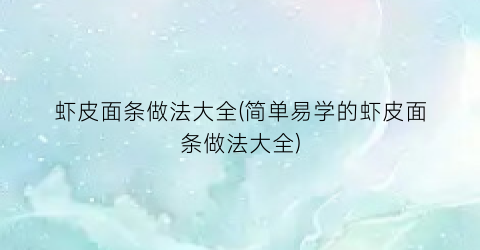 虾皮面条做法大全(简单易学的虾皮面条做法大全)