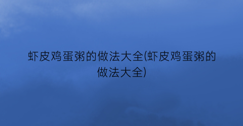 虾皮鸡蛋粥的做法大全(虾皮鸡蛋粥的做法大全)