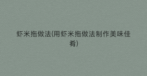 虾米拖做法(用虾米拖做法制作美味佳肴)