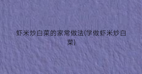 虾米炒白菜的家常做法(学做虾米炒白菜)