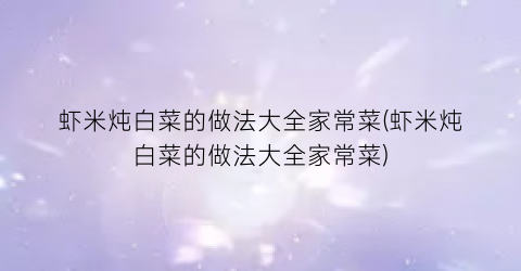 虾米炖白菜的做法大全家常菜(虾米炖白菜的做法大全家常菜)