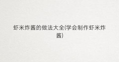 虾米炸酱的做法大全(学会制作虾米炸酱)