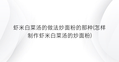 虾米白菜汤的做法炒面粉的那种(怎样制作虾米白菜汤的炒面粉)