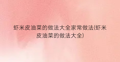 虾米皮油菜的做法大全家常做法(虾米皮油菜的做法大全)