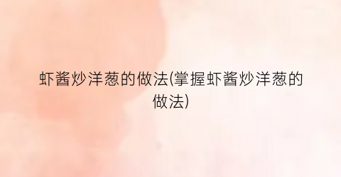 虾酱炒洋葱的做法(掌握虾酱炒洋葱的做法)