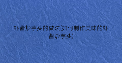 虾酱炒芋头的做法(如何制作美味的虾酱炒芋头)