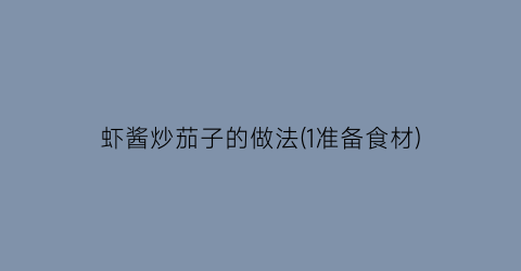 虾酱炒茄子的做法(1准备食材)