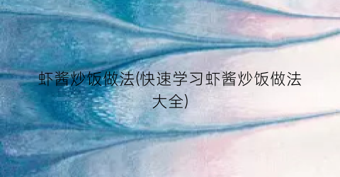 虾酱炒饭做法(快速学习虾酱炒饭做法大全)