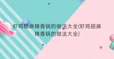 虾鸡翅麻辣香锅的做法大全(虾鸡翅麻辣香锅的做法大全)