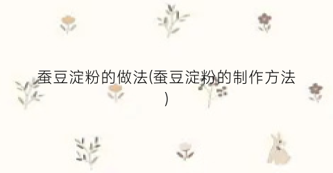 蚕豆淀粉的做法(蚕豆淀粉的制作方法)