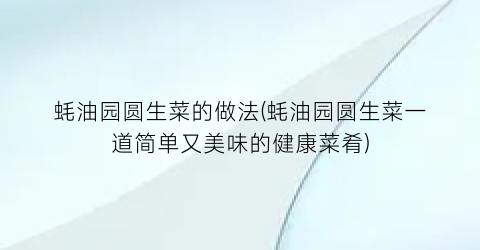 蚝油园圆生菜的做法(蚝油园圆生菜一道简单又美味的健康菜肴)