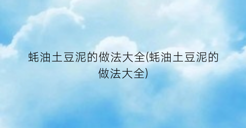 蚝油土豆泥的做法大全(蚝油土豆泥的做法大全)