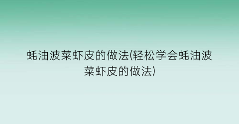 “蚝油波菜虾皮的做法(轻松学会蚝油波菜虾皮的做法)