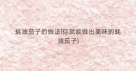 蚝油茄子的做法(你就能做出美味的蚝油茄子)