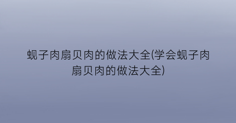 “蚬子肉扇贝肉的做法大全(学会蚬子肉扇贝肉的做法大全)