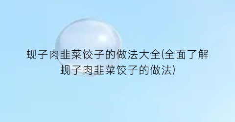 “蚬子肉韭菜饺子的做法大全(全面了解蚬子肉韭菜饺子的做法)