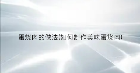 蛋烧肉的做法(如何制作美味蛋烧肉)