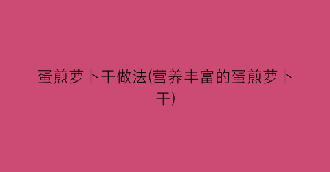 蛋煎萝卜干做法(营养丰富的蛋煎萝卜干)