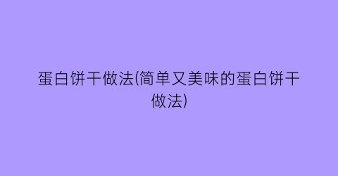 “蛋白饼干做法(简单又美味的蛋白饼干做法)