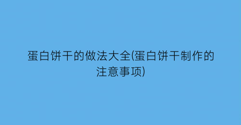 “蛋白饼干的做法大全(蛋白饼干制作的注意事项)