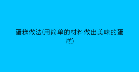 蛋糕做法(用简单的材料做出美味的蛋糕)
