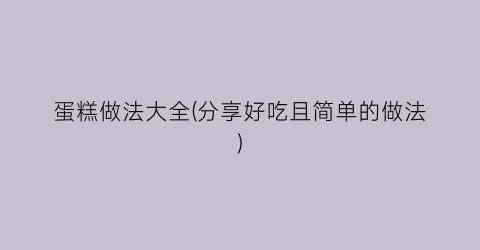 “蛋糕做法大全(分享好吃且简单的做法)