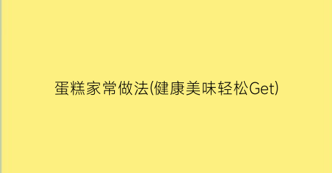 蛋糕家常做法(健康美味轻松Get)