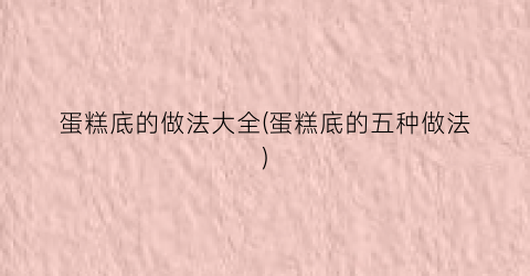 蛋糕底的做法大全(蛋糕底的五种做法)