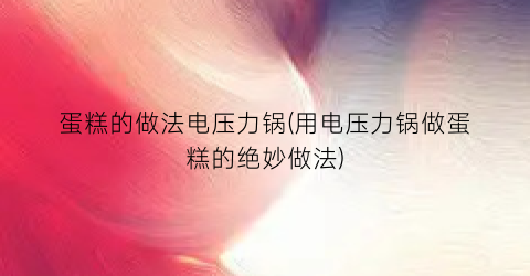 蛋糕的做法电压力锅(用电压力锅做蛋糕的绝妙做法)