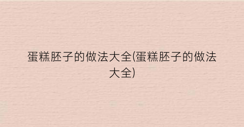 蛋糕胚子的做法大全(蛋糕胚子的做法大全)