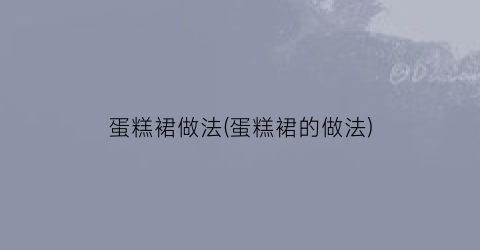 蛋糕裙做法(蛋糕裙的做法)