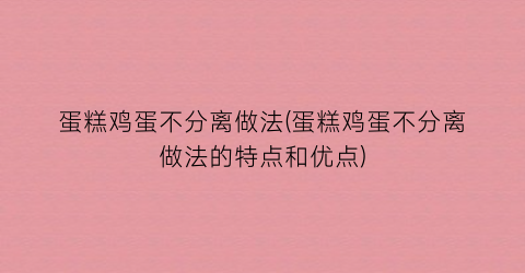 蛋糕鸡蛋不分离做法(蛋糕鸡蛋不分离做法的特点和优点)