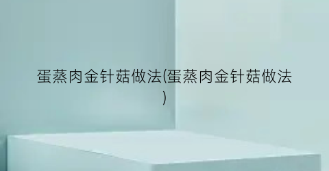 蛋蒸肉金针菇做法(蛋蒸肉金针菇做法)